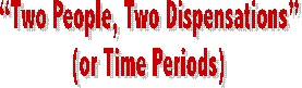 �Two People, Two Dispensations� 
(or Time Periods) 